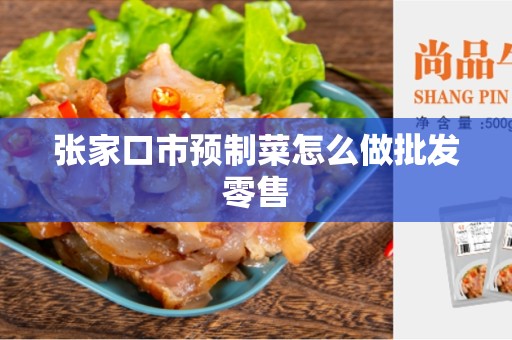 张家口市预制菜怎么做批发零售
