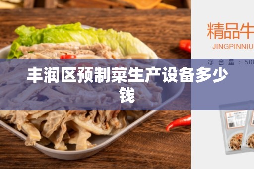 丰润区预制菜生产设备多少钱