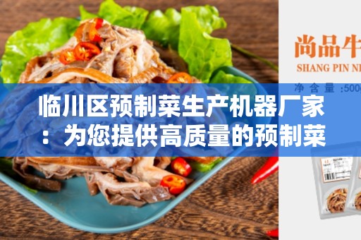 临川区预制菜生产机器厂家：为您提供高质量的预制菜生产设备
