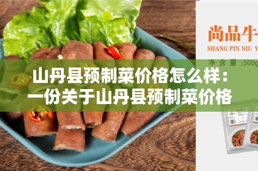 山丹县预制菜价格怎么样：一份关于山丹县预制菜价格的指南