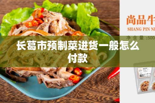 长葛市预制菜进货一般怎么付款