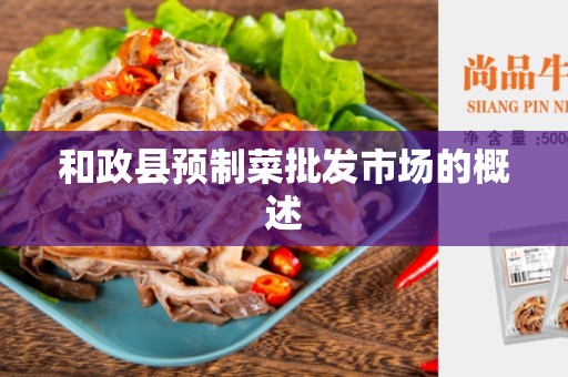 和政县预制菜批发市场的概述
