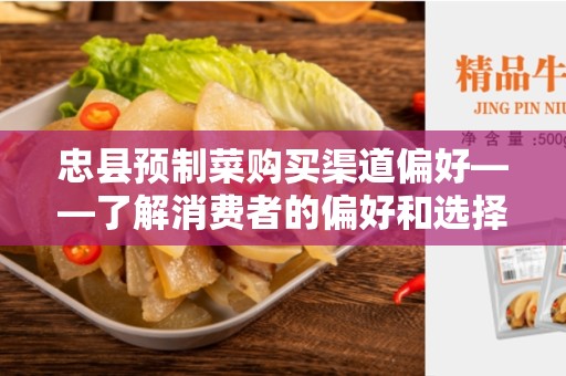 忠县预制菜购买渠道偏好——了解消费者的偏好和选择