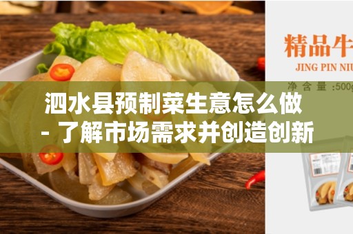 泗水县预制菜生意怎么做 - 了解市场需求并创造创新产品