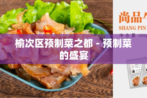 榆次区预制菜之都 - 预制菜的盛宴