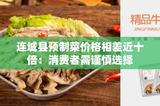 连城县预制菜价格相差近十倍：消费者需谨慎选择