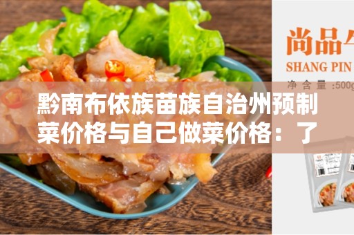 黔南布依族苗族自治州预制菜价格与自己做菜价格：了解、比较与选择