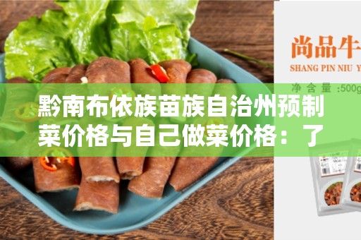黔南布依族苗族自治州预制菜价格与自己做菜价格：了解、比较与选择
