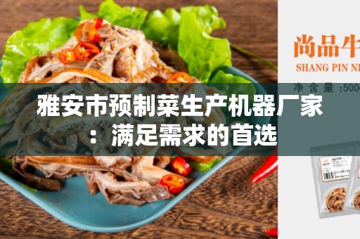 雅安市预制菜生产机器厂家：满足需求的首选