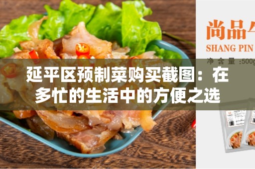 延平区预制菜购买截图：在多忙的生活中的方便之选