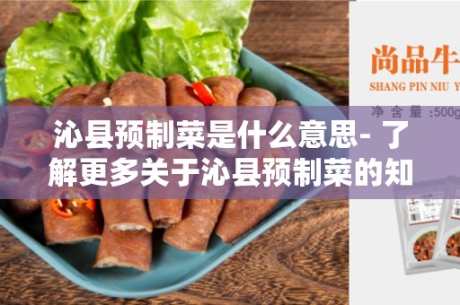 沁县预制菜是什么意思- 了解更多关于沁县预制菜的知识