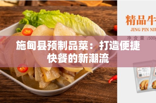 施甸县预制品菜：打造便捷快餐的新潮流