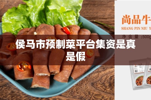 侯马市预制菜平台集资是真是假