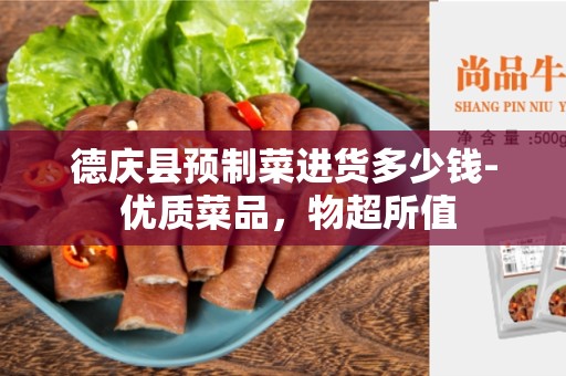 德庆县预制菜进货多少钱- 优质菜品，物超所值