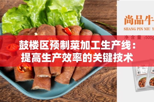 鼓楼区预制菜加工生产线：提高生产效率的关键技术