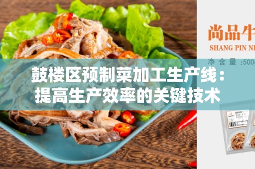 鼓楼区预制菜加工生产线：提高生产效率的关键技术