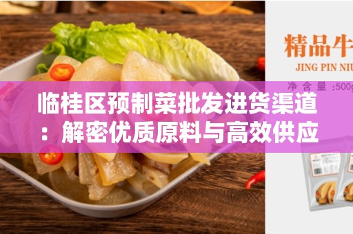 临桂区预制菜批发进货渠道：解密优质原料与高效供应链的合作方式