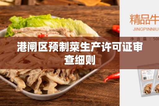 港闸区预制菜生产许可证审查细则