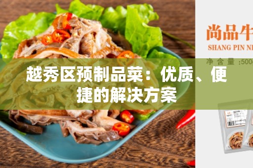 越秀区预制品菜：优质、便捷的解决方案