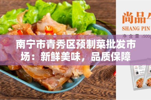 南宁市青秀区预制菜批发市场：新鲜美味，品质保障