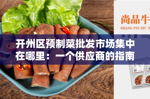 开州区预制菜批发市场集中在哪里：一个供应商的指南