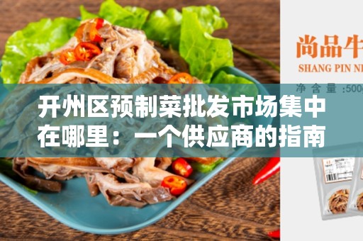 开州区预制菜批发市场集中在哪里：一个供应商的指南