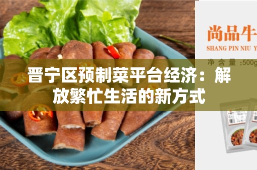 晋宁区预制菜平台经济：解放繁忙生活的新方式
