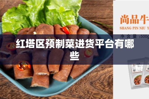 红塔区预制菜进货平台有哪些