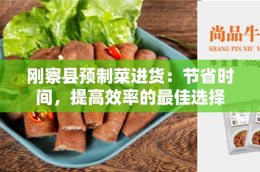 刚察县预制菜进货：节省时间，提高效率的最佳选择
