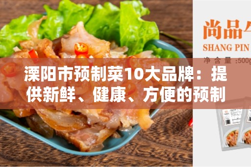 溧阳市预制菜10大品牌：提供新鲜、健康、方便的预制菜品