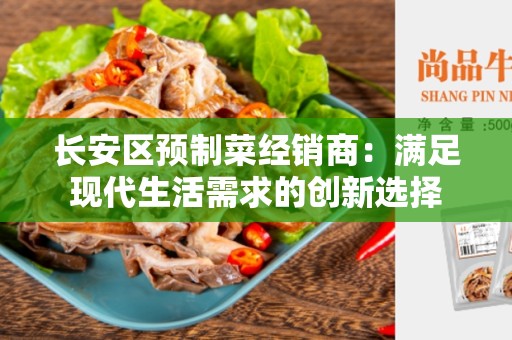 长安区预制菜经销商：满足现代生活需求的创新选择
