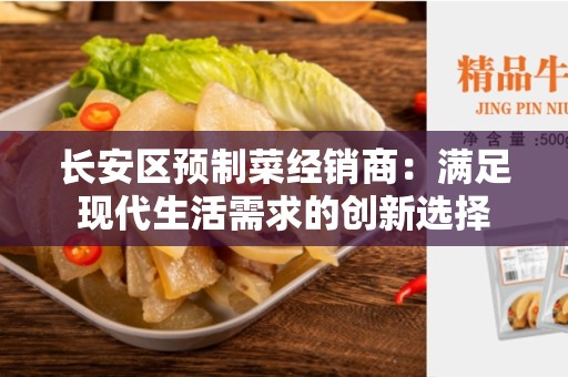 长安区预制菜经销商：满足现代生活需求的创新选择