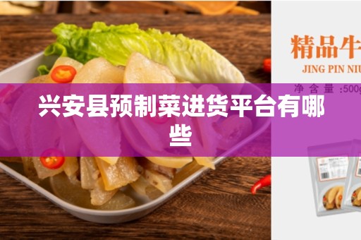 兴安县预制菜进货平台有哪些