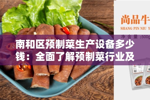 南和区预制菜生产设备多少钱：全面了解预制菜行业及其设备价格