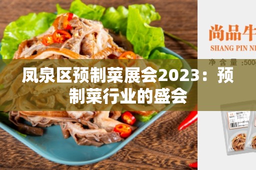 凤泉区预制菜展会2023：预制菜行业的盛会