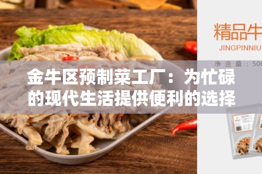 金牛区预制菜工厂：为忙碌的现代生活提供便利的选择