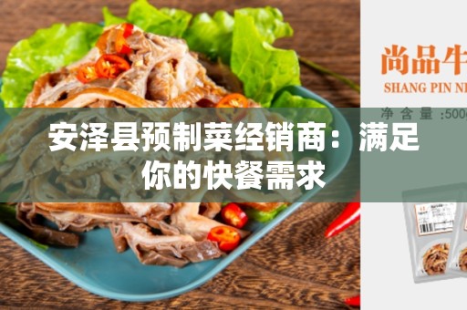 安泽县预制菜经销商：满足你的快餐需求