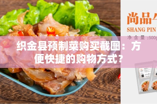 织金县预制菜购买截图：方便快捷的购物方式？