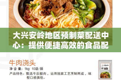 大兴安岭地区预制菜配送中心：提供便捷高效的食品配送服务