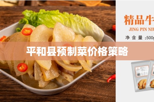 平和县预制菜价格策略
