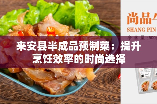 来安县半成品预制菜：提升烹饪效率的时尚选择