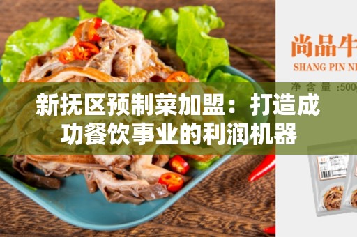 新抚区预制菜加盟：打造成功餐饮事业的利润机器