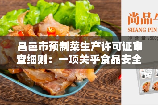 昌邑市预制菜生产许可证审查细则：一项关乎食品安全的重要规定