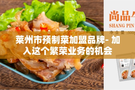 莱州市预制菜加盟品牌- 加入这个繁荣业务的机会