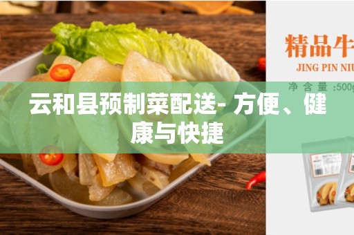 云和县预制菜配送- 方便、健康与快捷
