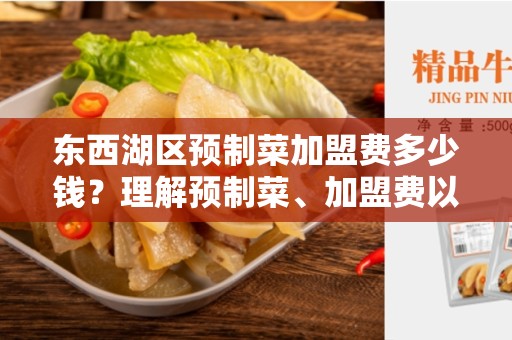 东西湖区预制菜加盟费多少钱？理解预制菜、加盟费以及加盟选择的重要性