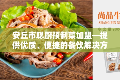 安丘市聪厨预制菜加盟—提供优质、便捷的餐饮解决方案