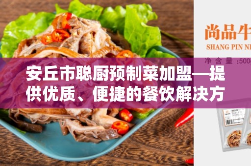 安丘市聪厨预制菜加盟—提供优质、便捷的餐饮解决方案