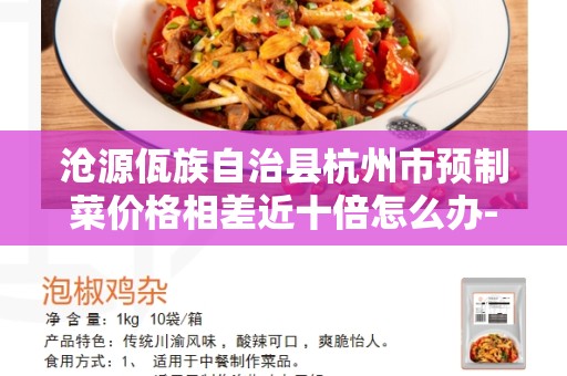 沧源佤族自治县杭州市预制菜价格相差近十倍怎么办- 了解问题的背景和原因