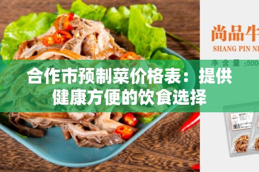 合作市预制菜价格表：提供健康方便的饮食选择